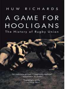 A Game for Hooligans: The History of Rugby Union