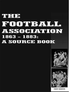The Football Association 1863- 1883. A Source Book.